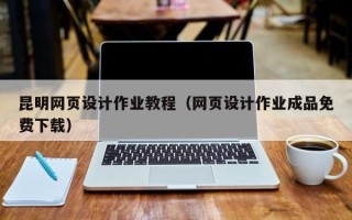 长宁昆明网页设计作业教程（网页设计作业成品免费下载）