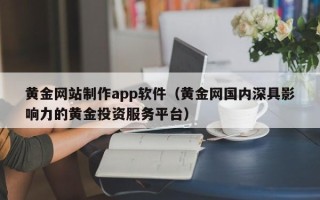 长宁黄金网站制作app软件（黄金网国内深具影响力的黄金投资服务平台）