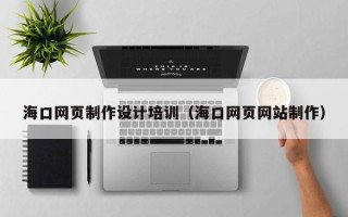 长宁海口网页制作设计培训（海口网页网站制作）