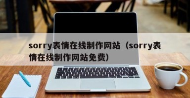 长宁sorry表情在线制作网站（sorry表情在线制作网站免费）