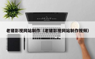 长宁老猪影视网站制作（老猪影视网站制作视频）