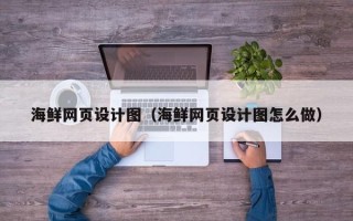 长宁海鲜网页设计图（海鲜网页设计图怎么做）