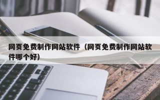 长宁网页免费制作网站软件（网页免费制作网站软件哪个好）