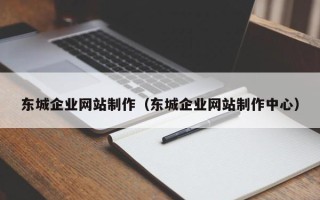 长宁东城企业网站制作（东城企业网站制作中心）