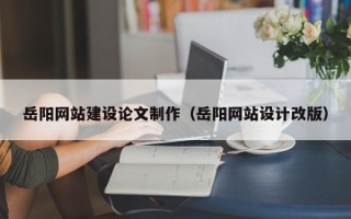 长宁岳阳网站建设论文制作（岳阳网站设计改版）