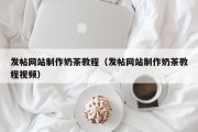 长宁发帖网站制作奶茶教程（发帖网站制作奶茶教程视频）