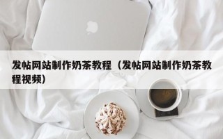 长宁发帖网站制作奶茶教程（发帖网站制作奶茶教程视频）