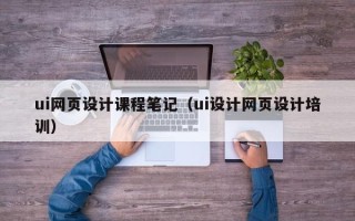 长宁ui网页设计课程笔记（ui设计网页设计培训）