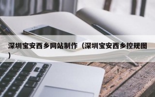 长宁深圳宝安西乡网站制作（深圳宝安西乡控规图）