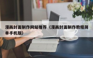 长宁漫画封面制作网站推荐（漫画封面制作教程简单手机版）